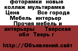 фоторамки  новые (коллаж-мультирамка) › Цена ­ 700 - Все города Мебель, интерьер » Прочая мебель и интерьеры   . Тверская обл.,Тверь г.